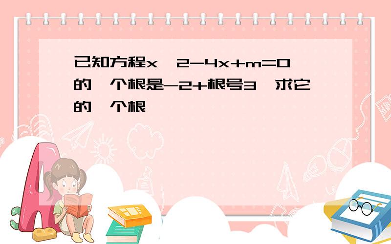 已知方程x*2-4x+m=0的一个根是-2+根号3,求它的一个根