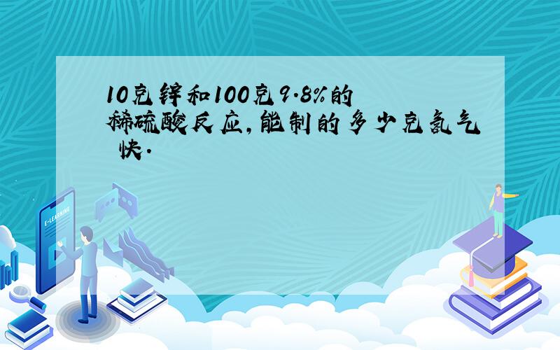 10克锌和100克9.8%的稀硫酸反应,能制的多少克氢气 快.