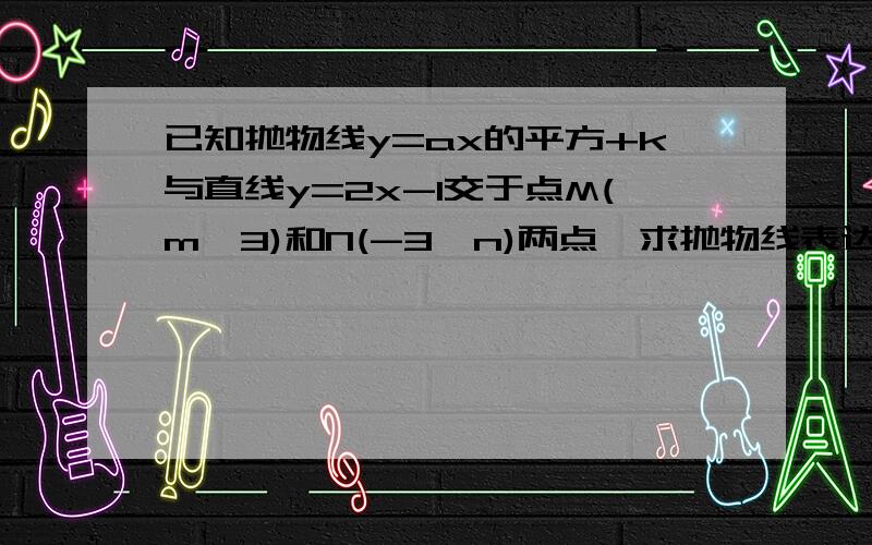 已知抛物线y=ax的平方+k与直线y=2x-1交于点M(m,3)和N(-3,n)两点,求抛物线表达式