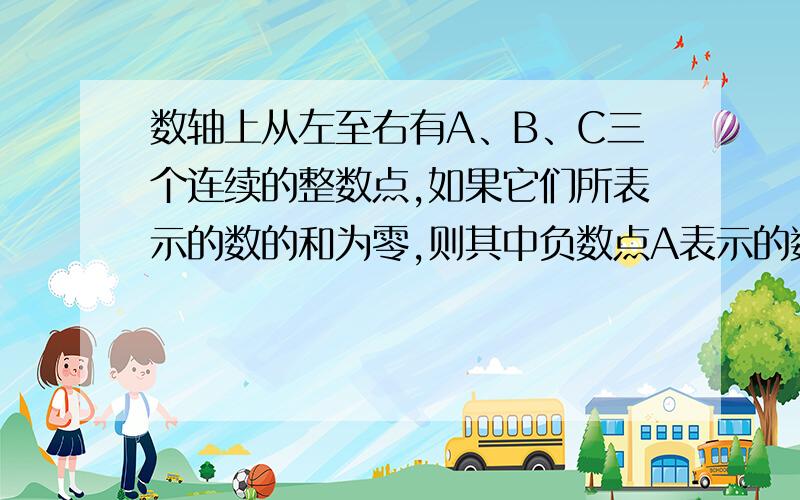 数轴上从左至右有A、B、C三个连续的整数点,如果它们所表示的数的和为零,则其中负数点A表示的数是