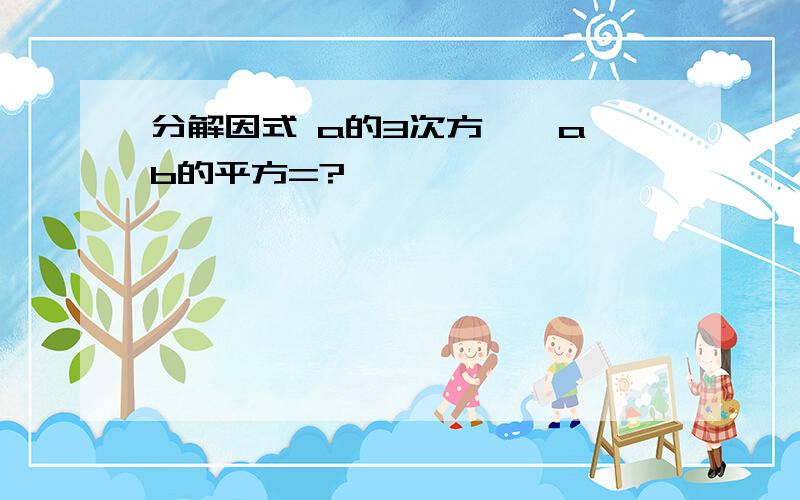 分解因式 a的3次方 — ab的平方=?