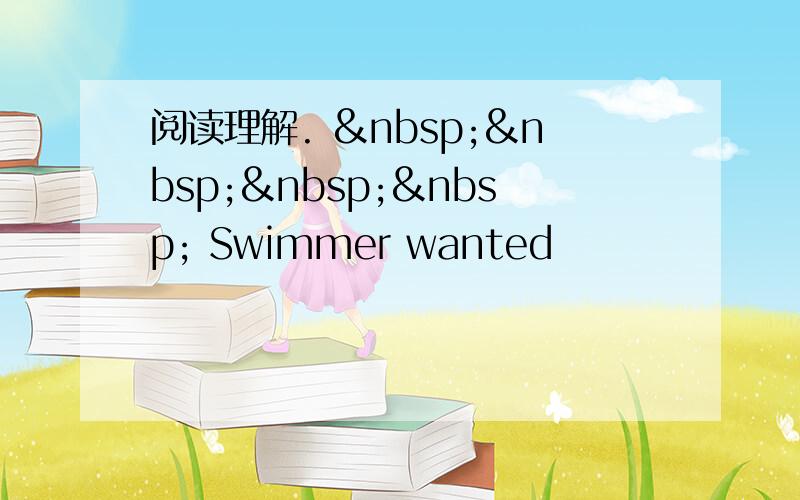 阅读理解.      Swimmer wanted