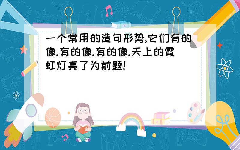 一个常用的造句形势,它们有的像.有的像.有的像.天上的霓虹灯亮了为前题！