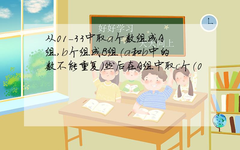 从01-33中取a个数组成A组,b个组成B组（a和b中的数不能重复）然后在A组中取c个（0