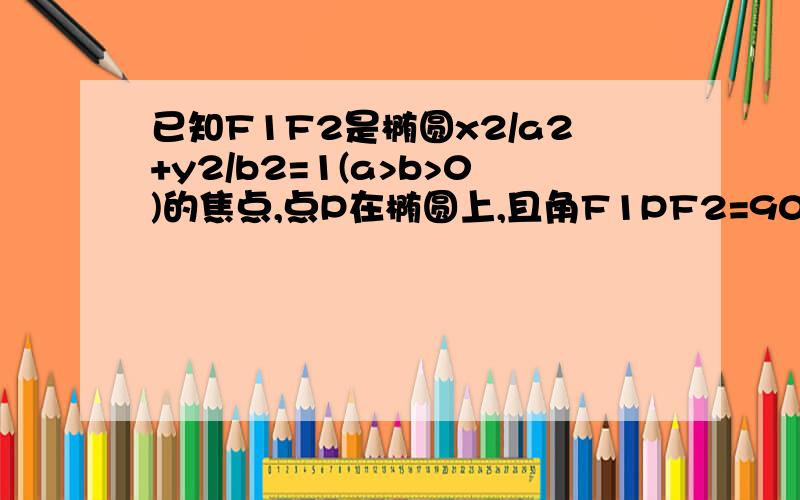 已知F1F2是椭圆x2/a2+y2/b2=1(a>b>0)的焦点,点P在椭圆上,且角F1PF2=90°,记线段PF1与轴