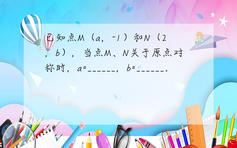 已知点M（a，-1）和N（2，b），当点M、N关于原点对称时，a=______，b=______．