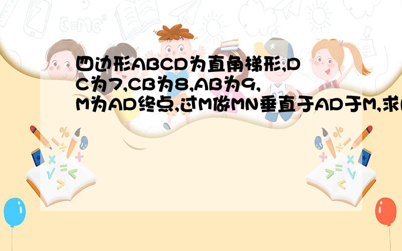 四边形ABCD为直角梯形,DC为7,CB为8,AB为9,M为AD终点,过M做MN垂直于AD于M,求NB的长.