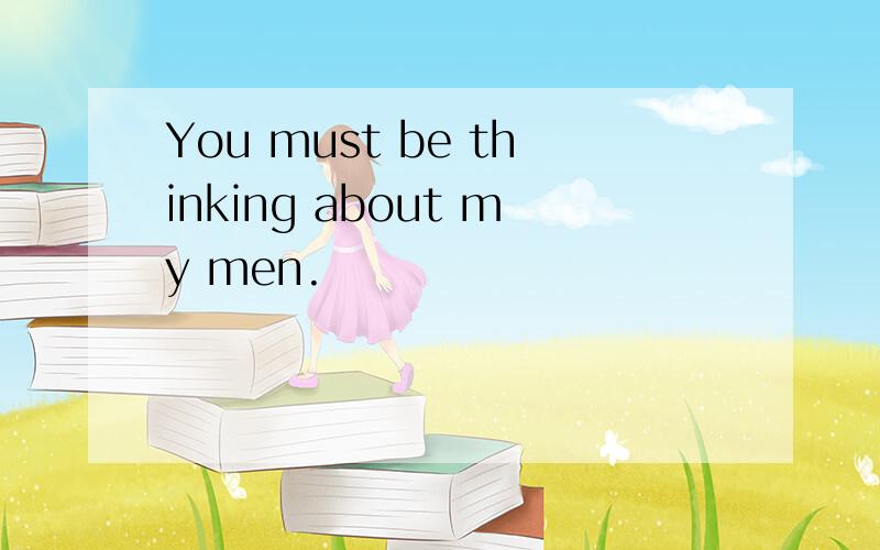 You must be thinking about my men.