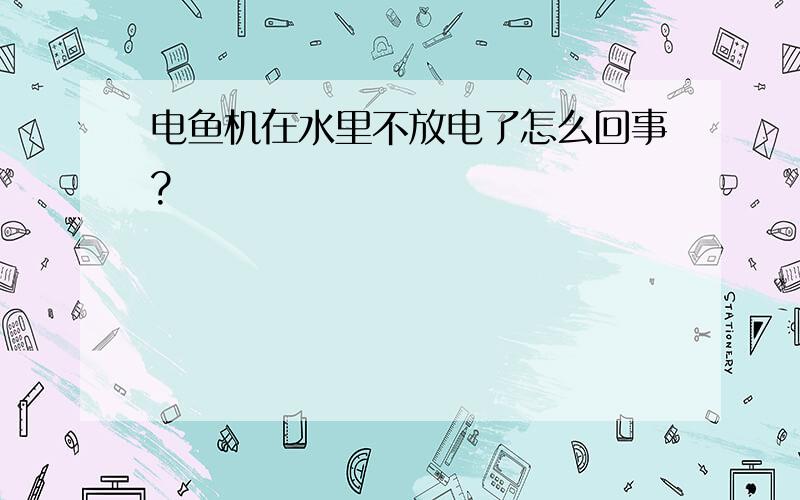 电鱼机在水里不放电了怎么回事?