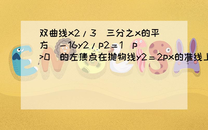 双曲线x2/3(三分之x的平方)－16y2/p2＝1(p>0)的左焦点在抛物线y2＝2px的准线上,则该双曲线的离心率为