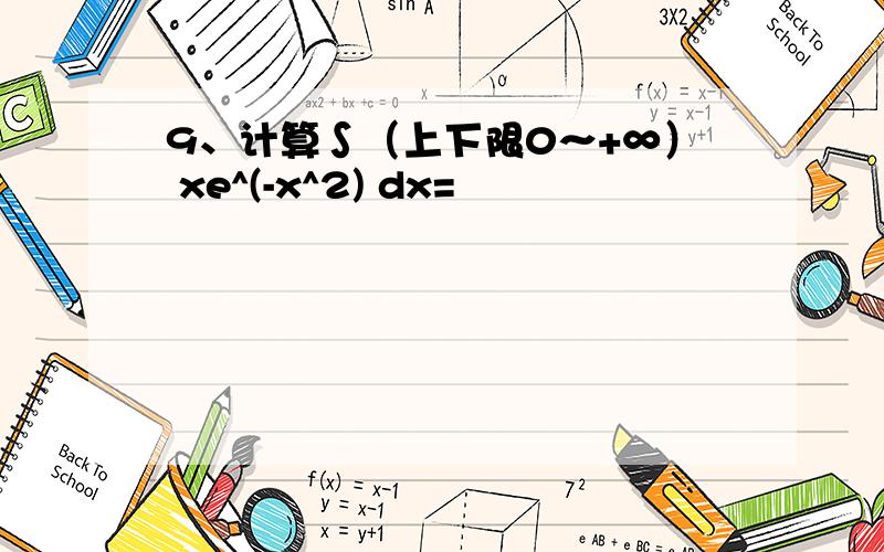 9、计算∫（上下限0～+∞） xe^(-x^2) dx=