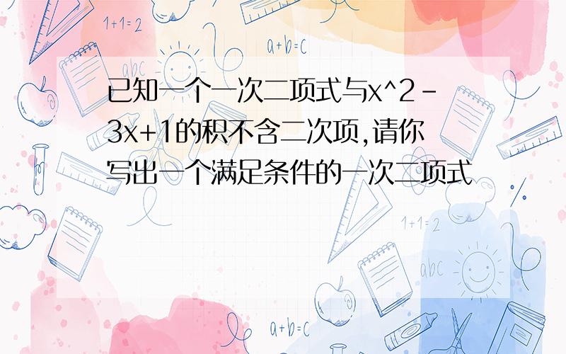 已知一个一次二项式与x^2-3x+1的积不含二次项,请你写出一个满足条件的一次二项式