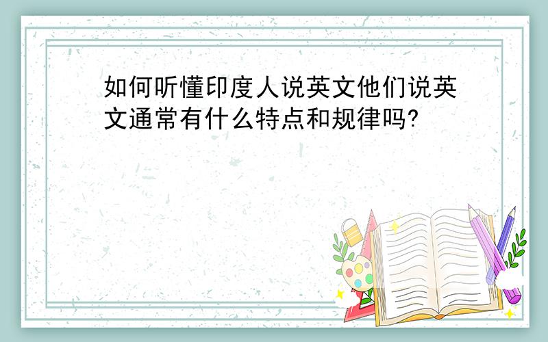 如何听懂印度人说英文他们说英文通常有什么特点和规律吗?