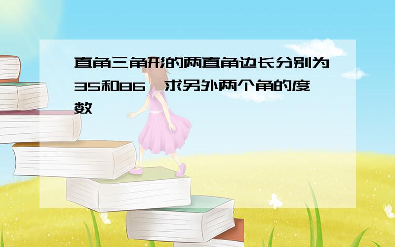 直角三角形的两直角边长分别为35和86,求另外两个角的度数