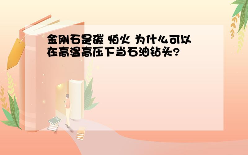 金刚石是碳 怕火 为什么可以在高温高压下当石油钻头?