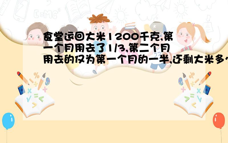 食堂运回大米1200千克,第一个月用去了1/3,第二个月用去的仅为第一个月的一半,还剩大米多少千克?