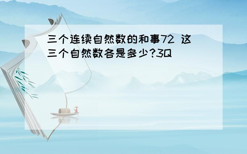 三个连续自然数的和事72 这三个自然数各是多少?3Q