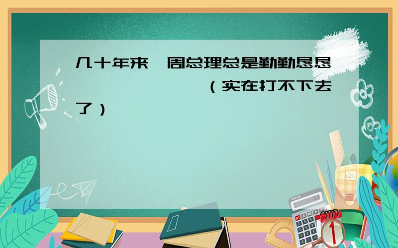 几十年来,周总理总是勤勤恳恳,………………（实在打不下去了）