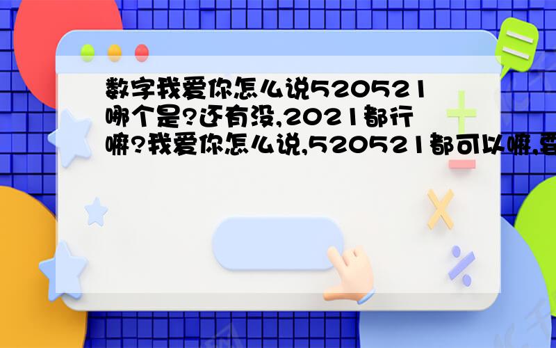 数字我爱你怎么说520521哪个是?还有没,2021都行嘛?我爱你怎么说,520521都可以嘛,要准哦