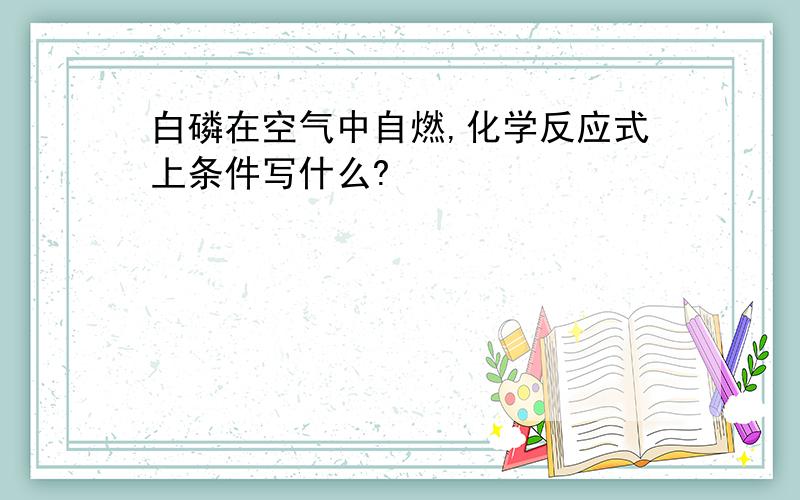 白磷在空气中自燃,化学反应式上条件写什么?