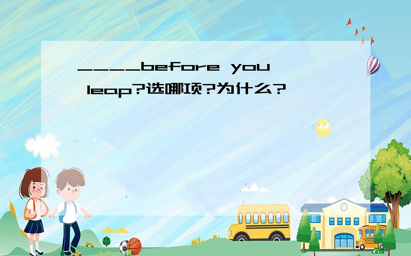 ____before you leap?选哪项?为什么?