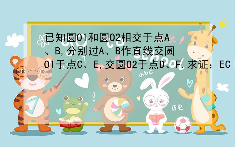 已知圆O1和圆O2相交于点A、B,分别过A、B作直线交圆O1于点C、E,交圆O2于点D、F.求证：EC‖FD