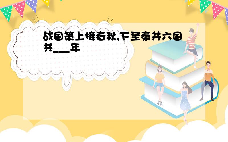 战国策上接春秋,下至秦并六国共___年