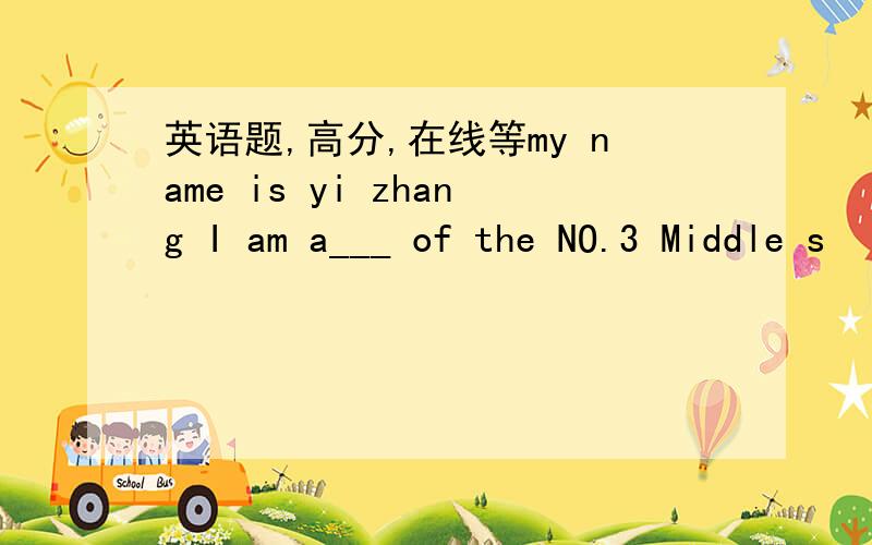 英语题,高分,在线等my name is yi zhang I am a___ of the NO.3 Middle s