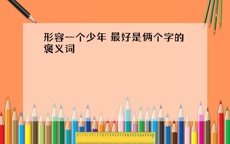 形容一个少年 最好是俩个字的褒义词