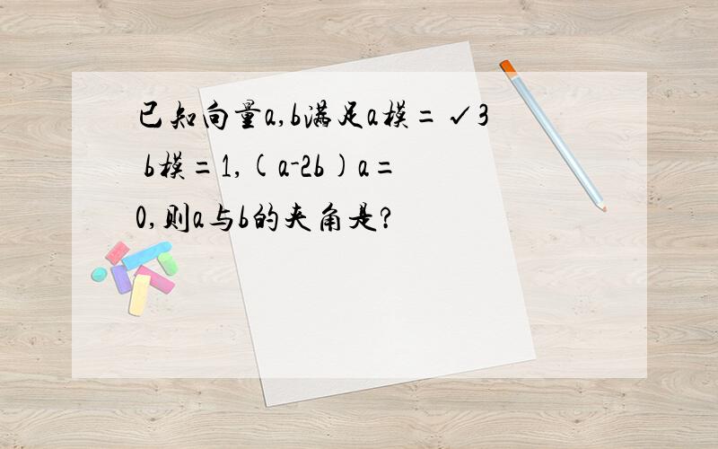 已知向量a,b满足a模=√3 b模=1,(a-2b)a=0,则a与b的夹角是?