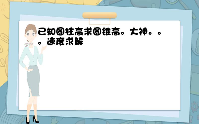 已知圆柱高求圆锥高。大神。。。速度求解