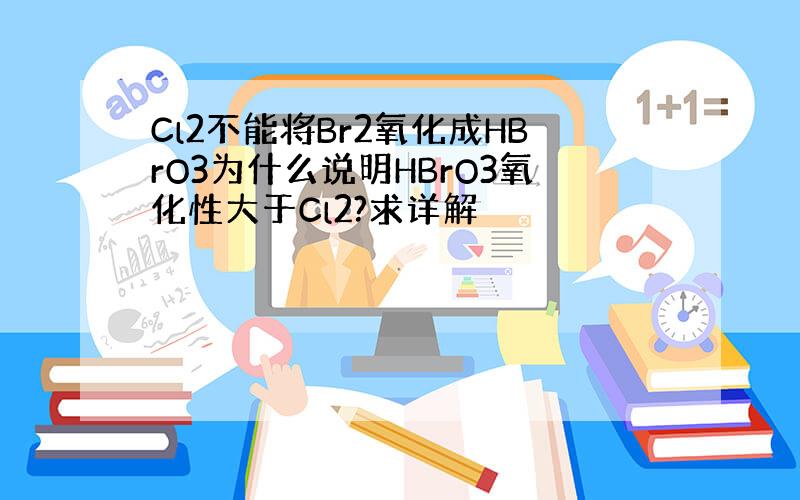 Cl2不能将Br2氧化成HBrO3为什么说明HBrO3氧化性大于Cl2?求详解