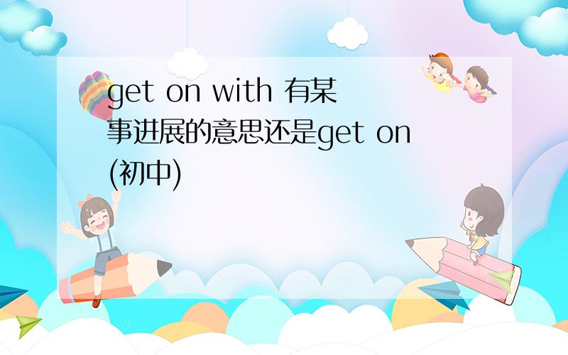 get on with 有某事进展的意思还是get on(初中)