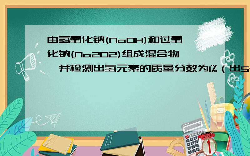 由氢氧化钠(NaOH)和过氧化钠(Na2O2)组成混合物,并检测出氢元素的质量分数为1%（出5个类似的计算题）谢谢