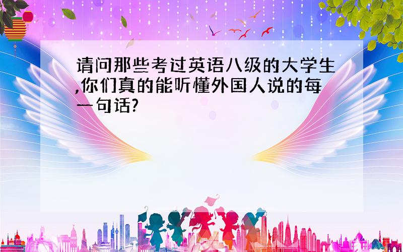 请问那些考过英语八级的大学生,你们真的能听懂外国人说的每一句话?