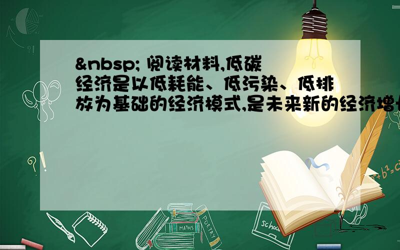   阅读材料,低碳经济是以低耗能、低污染、低排放为基础的经济模式,是未来新的经济增长点.我国很多企业面对低碳经