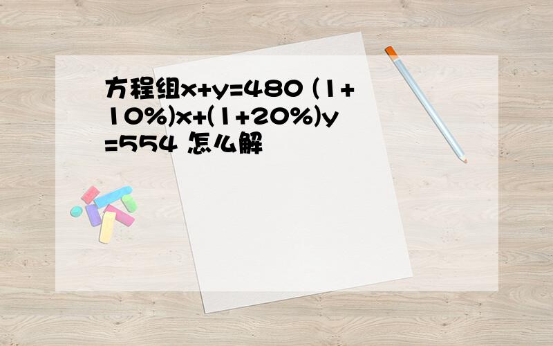 方程组x+y=480 (1+10%)x+(1+20%)y=554 怎么解