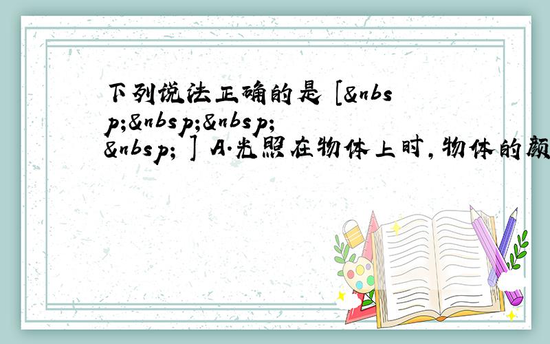 下列说法正确的是 [     ] A.光照在物体上时，物体的颜色由照射光的颜色决