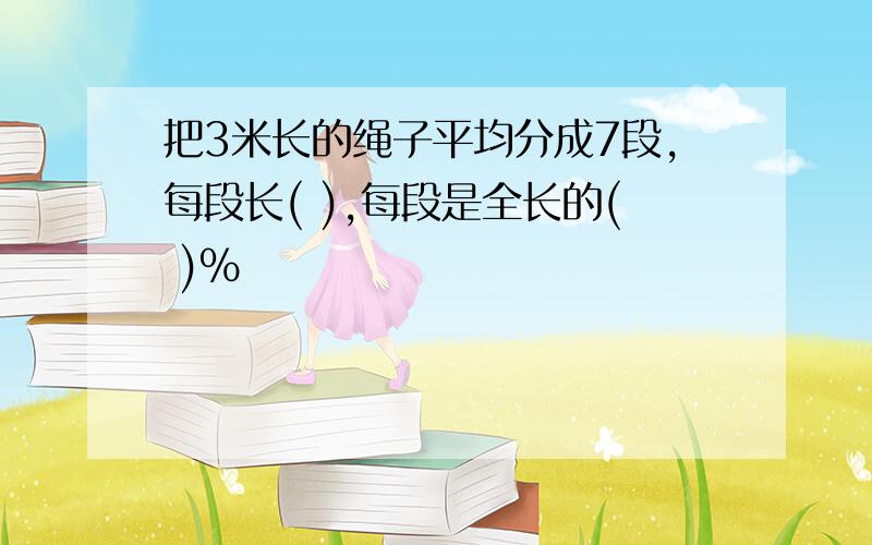 把3米长的绳子平均分成7段,每段长( ),每段是全长的( )%