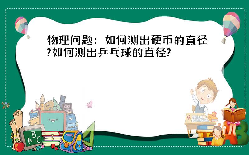 物理问题：如何测出硬币的直径?如何测出乒乓球的直径?