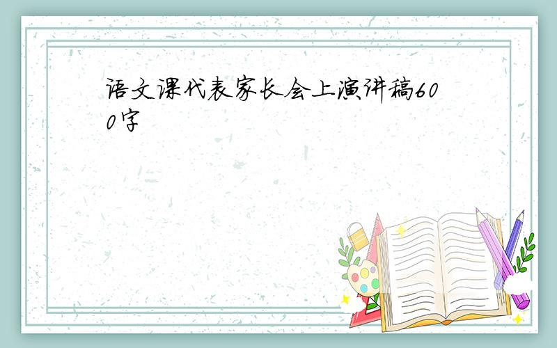 语文课代表家长会上演讲稿600字