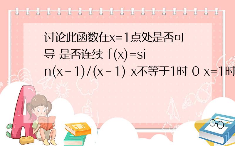 讨论此函数在x=1点处是否可导 是否连续 f(x)=sin(x-1)/(x-1) x不等于1时 0 x=1时