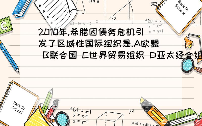 2010年,希腊因债务危机引发了区域性国际组织是.A欧盟 B联合国 C世界贸易组织 D亚太经合组