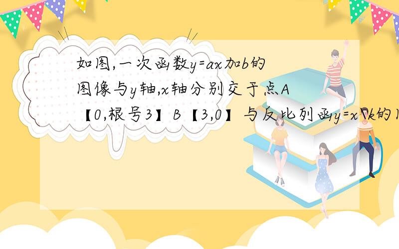 如图,一次函数y=ax加b的图像与y轴,x轴分别交于点A【0,根号3】B【3,0】与反比列函y=x\k的图像在第一象限