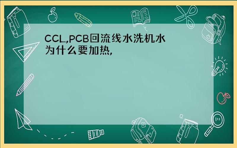 CCL,PCB回流线水洗机水为什么要加热,