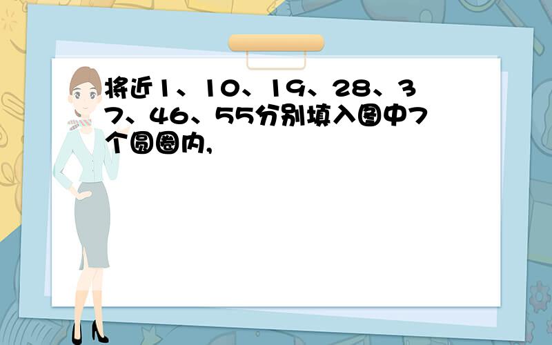 将近1、10、19、28、37、46、55分别填入图中7个圆圈内,