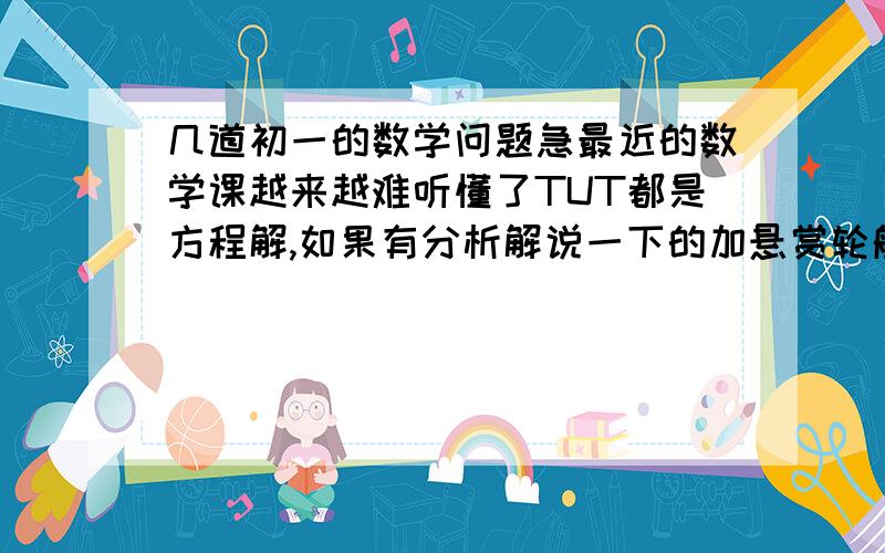 几道初一的数学问题急最近的数学课越来越难听懂了TUT都是方程解,如果有分析解说一下的加悬赏轮船在静水中的速度是30签名/