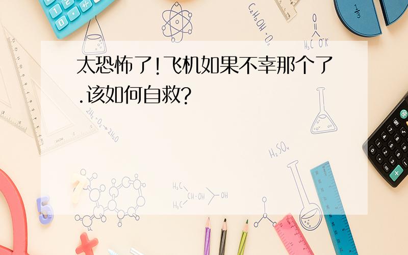 太恐怖了!飞机如果不幸那个了.该如何自救?