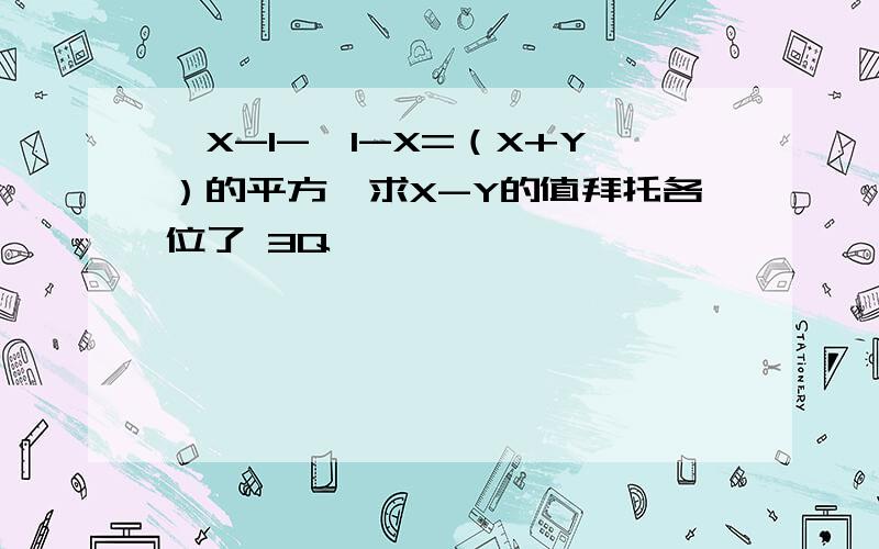 √X-1-√1-X=（X+Y）的平方,求X-Y的值拜托各位了 3Q