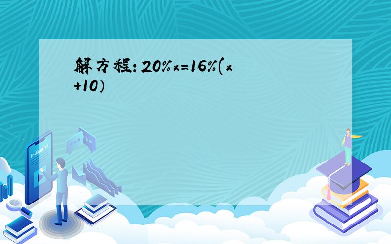 解方程：20%x=16%(x+10）